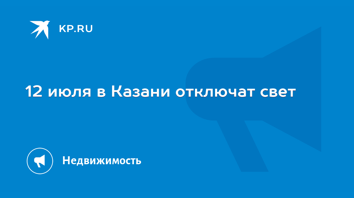 12 июля в Казани отключат свет - KP.RU