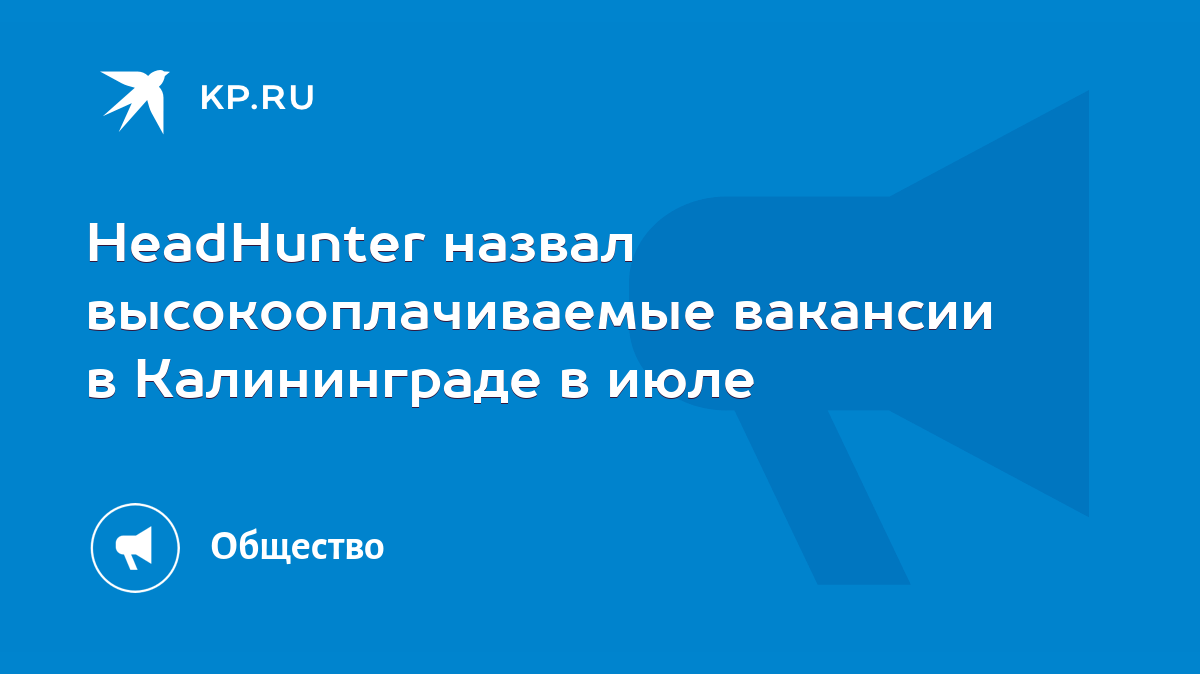 HeadHunter назвал высокооплачиваемые вакансии в Калининграде в июле - KP.RU