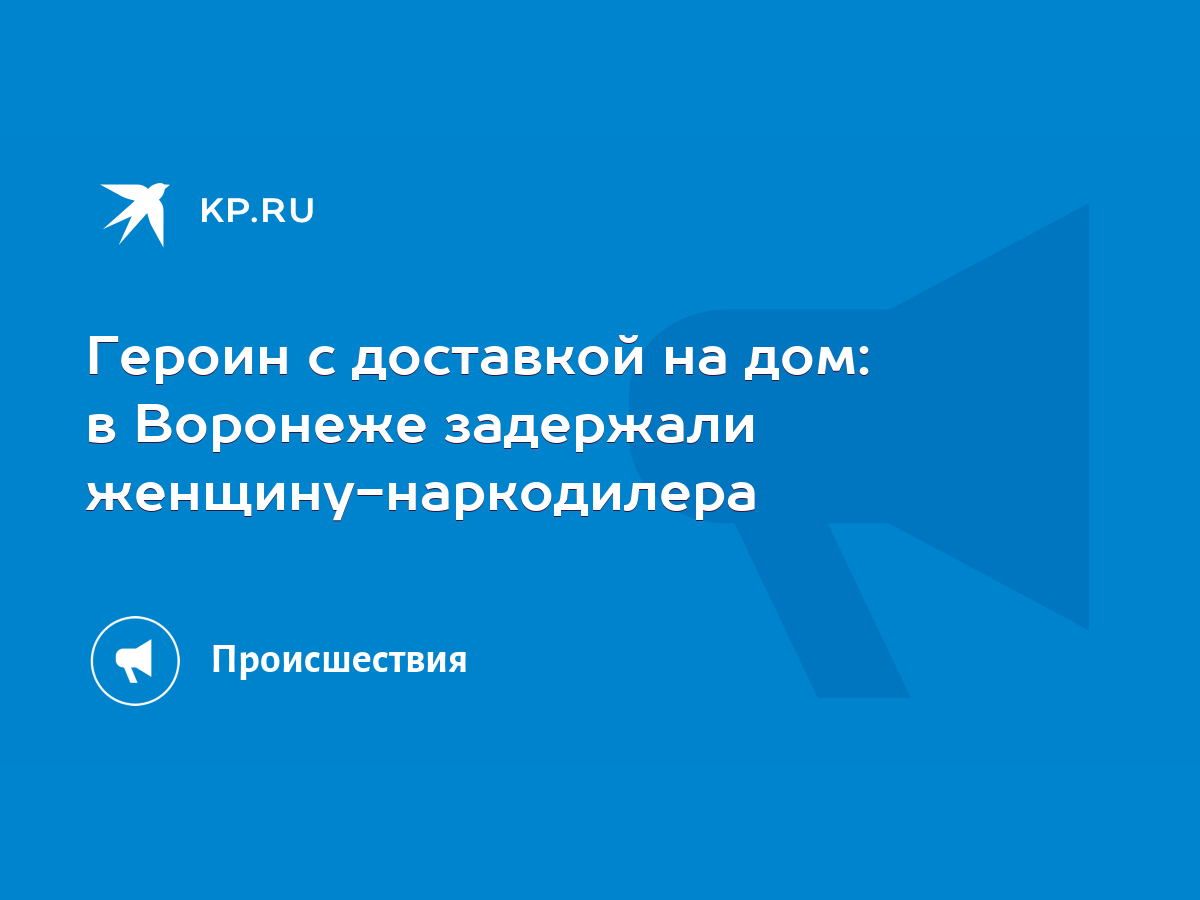 Героин с доставкой на дом: в Воронеже задержали женщину-наркодилера - KP.RU