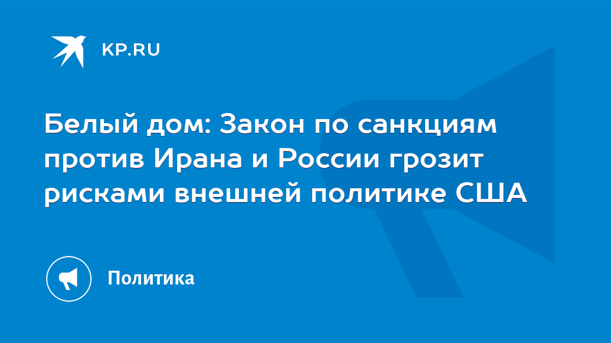 Белый дом: Закон по санкциям против Ирана и России грозит рисками внешней  политике США - KP.RU