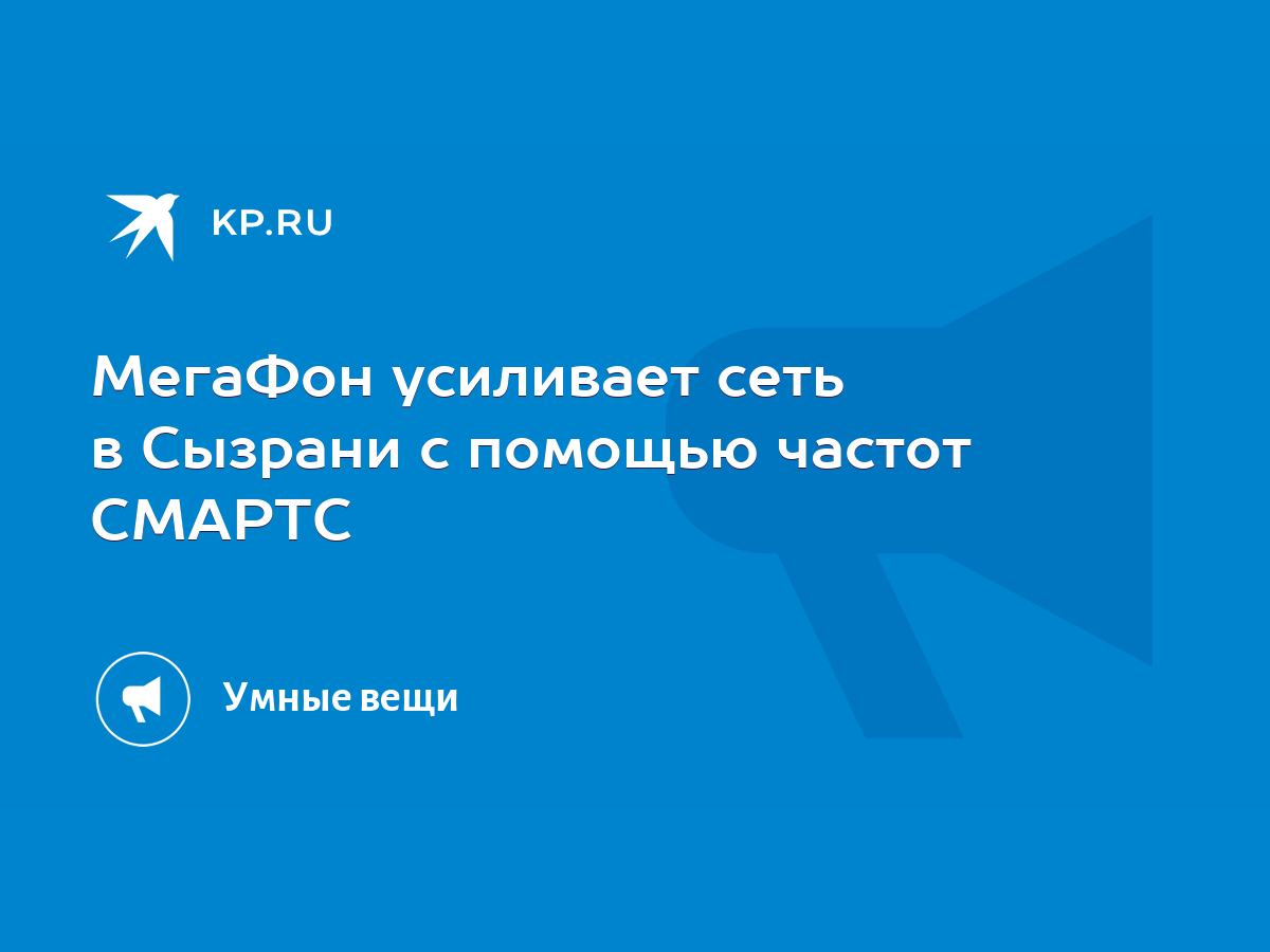 МегаФон усиливает сеть в Сызрани с помощью частот СМАРТС - KP.RU