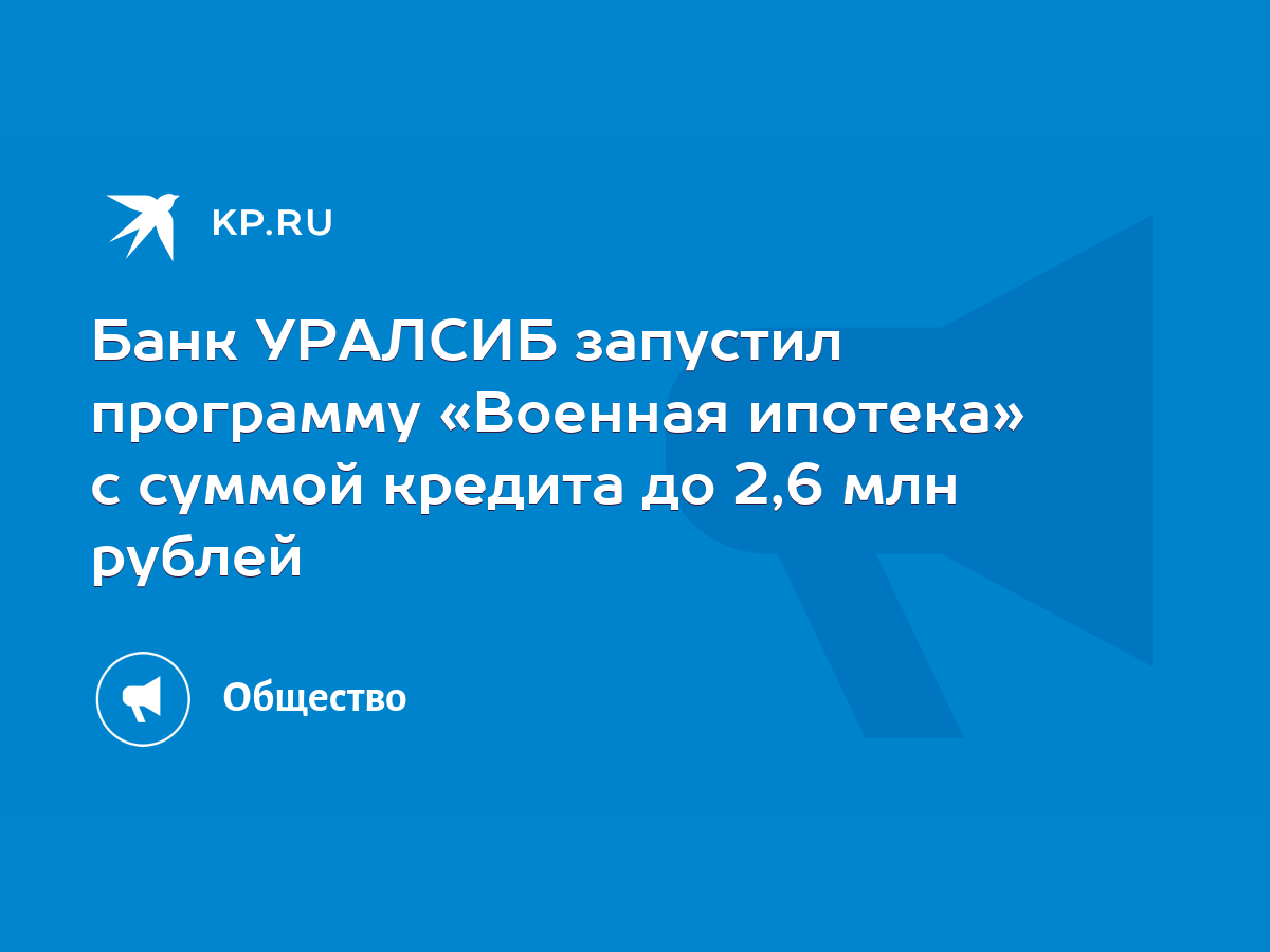 Банк УРАЛСИБ запустил программу «Военная ипотека» с суммой кредита до 2,6  млн рублей - KP.RU