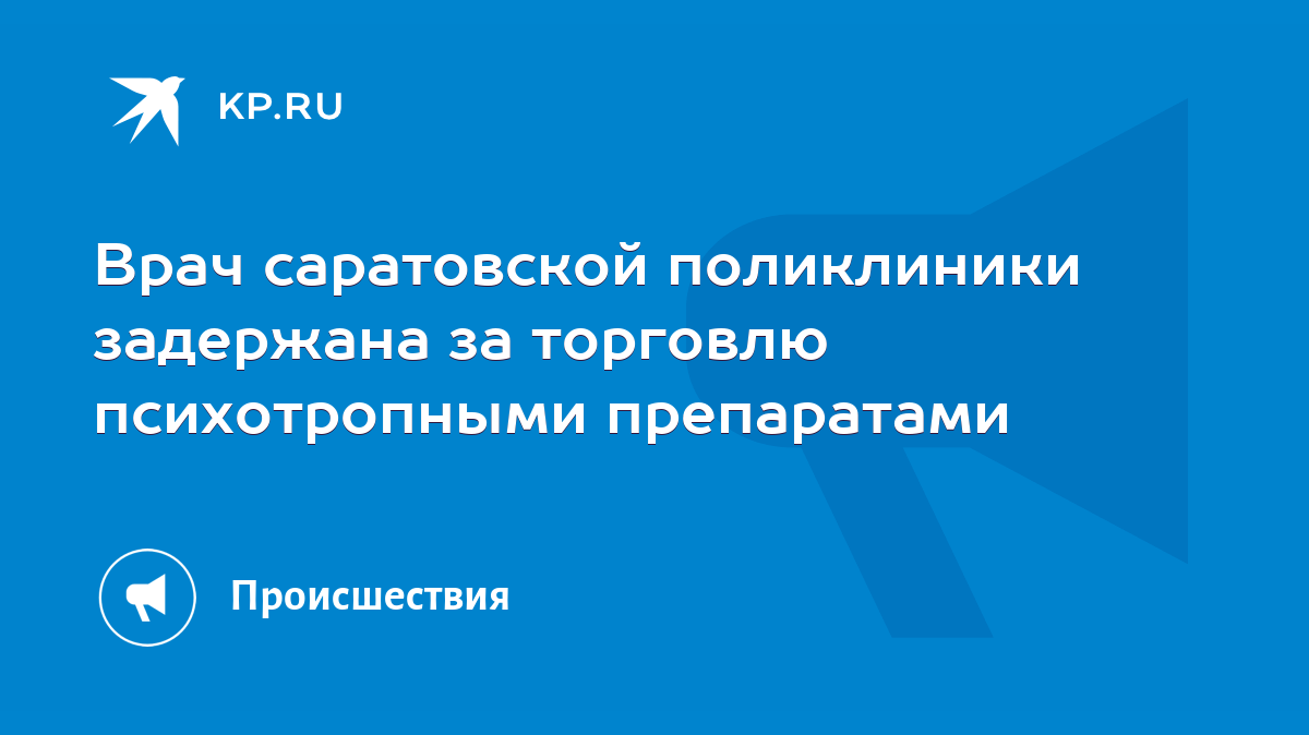 Врач саратовской поликлиники задержана за торговлю психотропными  препаратами - KP.RU