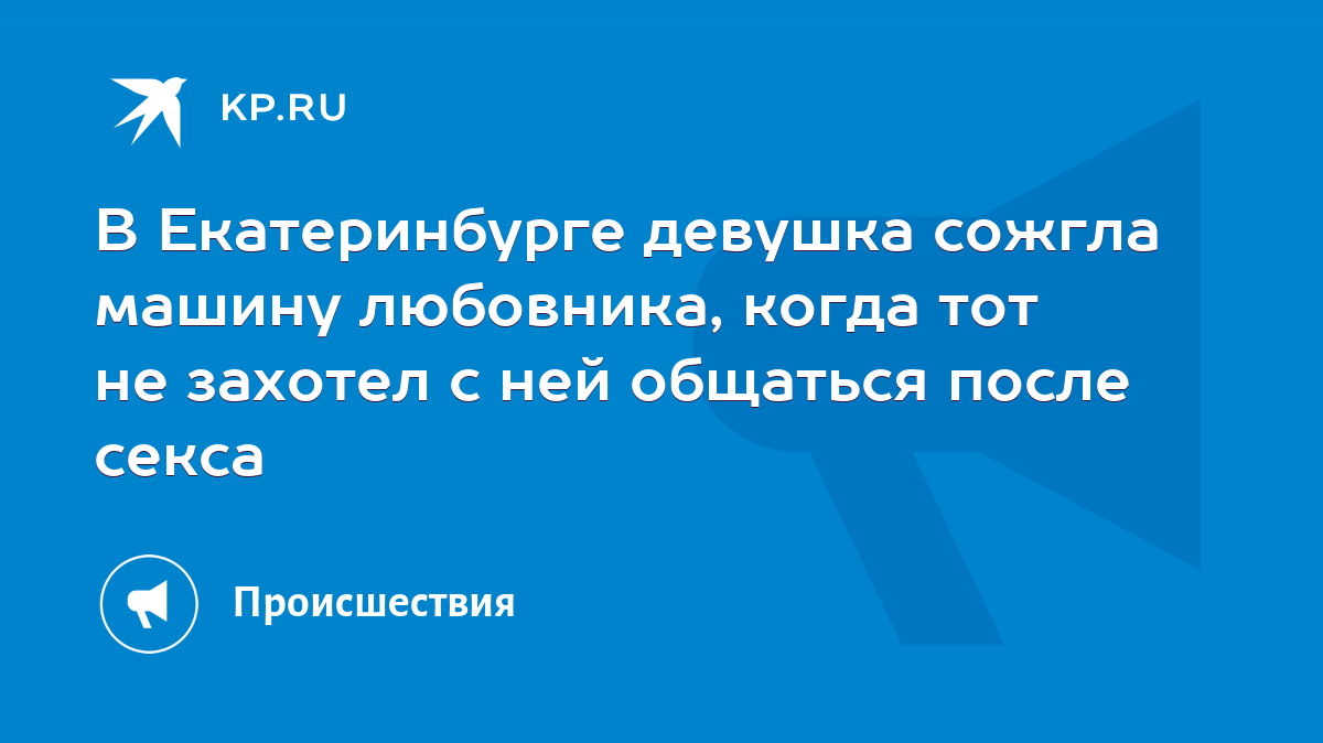 В Екатеринбурге девушка сожгла машину любовника, когда тот не захотел с ней  общаться после секса - KP.RU