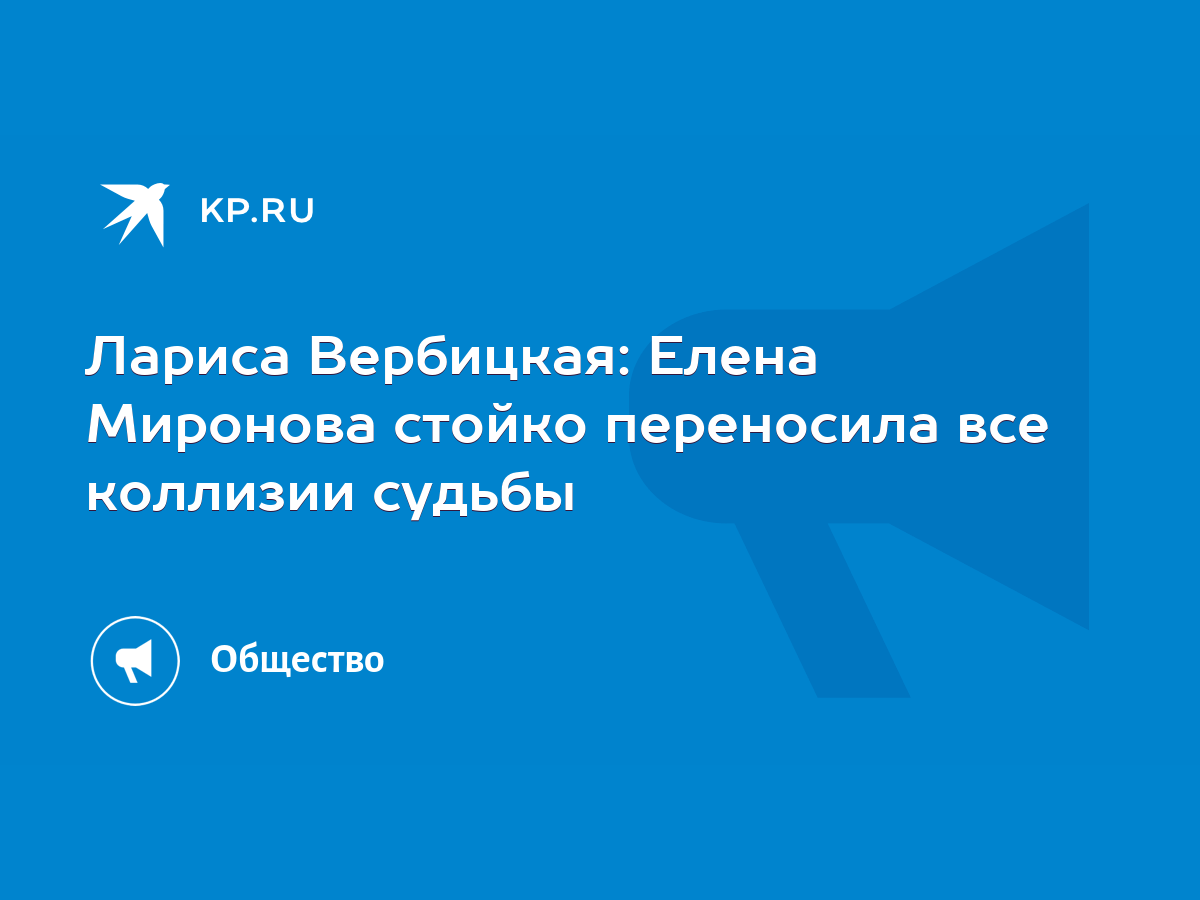 Лариса Вербицкая: Елена Миронова стойко переносила все коллизии судьбы -  KP.RU