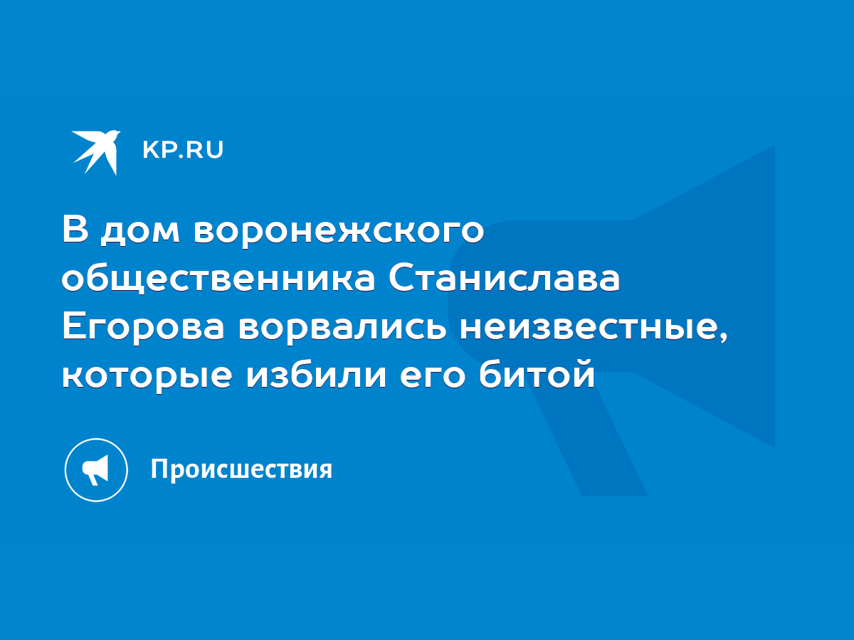 В дом воронежского общественника Станислава Егорова ворвались неизвестные,  которые избили его битой - KP.RU