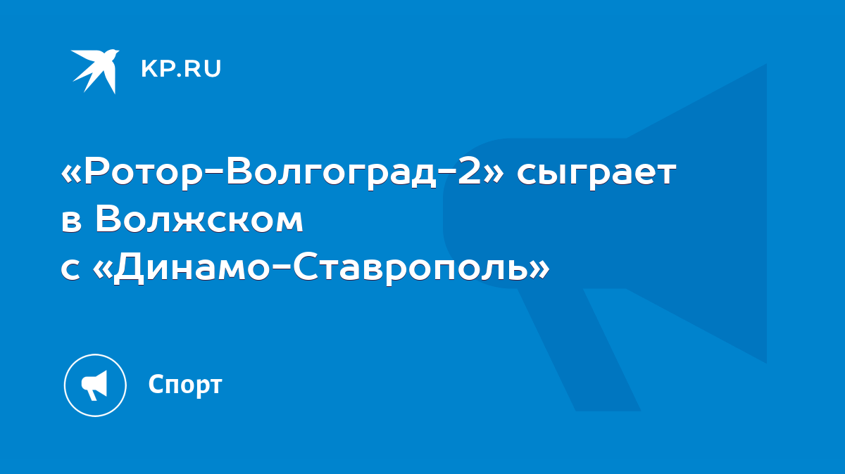 Ротор-Волгоград-2» сыграет в Волжском с «Динамо-Ставрополь» - KP.RU