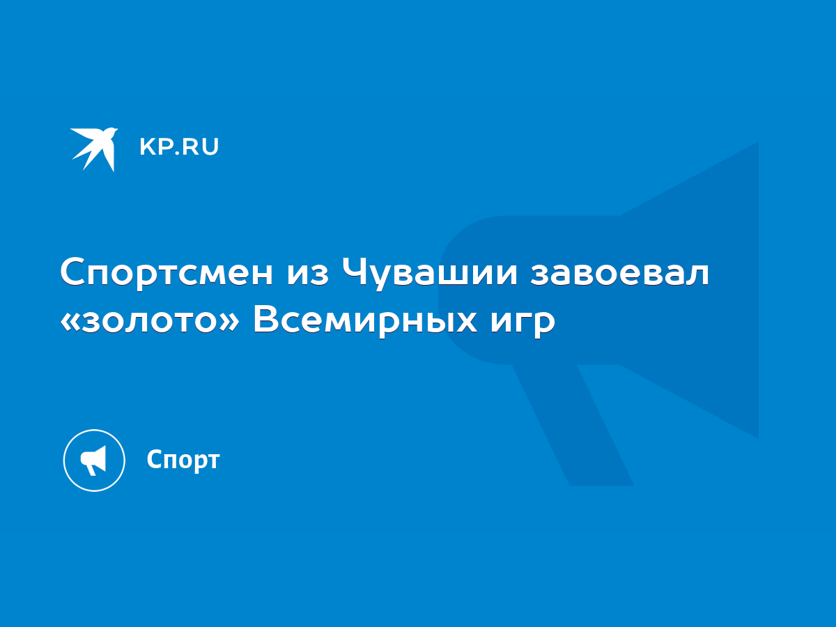 Спортсмен из Чувашии завоевал «золото» Всемирных игр - KP.RU