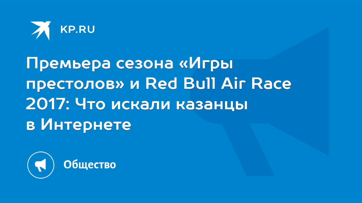 Премьера сезона «Игры престолов» и Red Bull Air Race 2017: Что искали  казанцы в Интернете - KP.RU