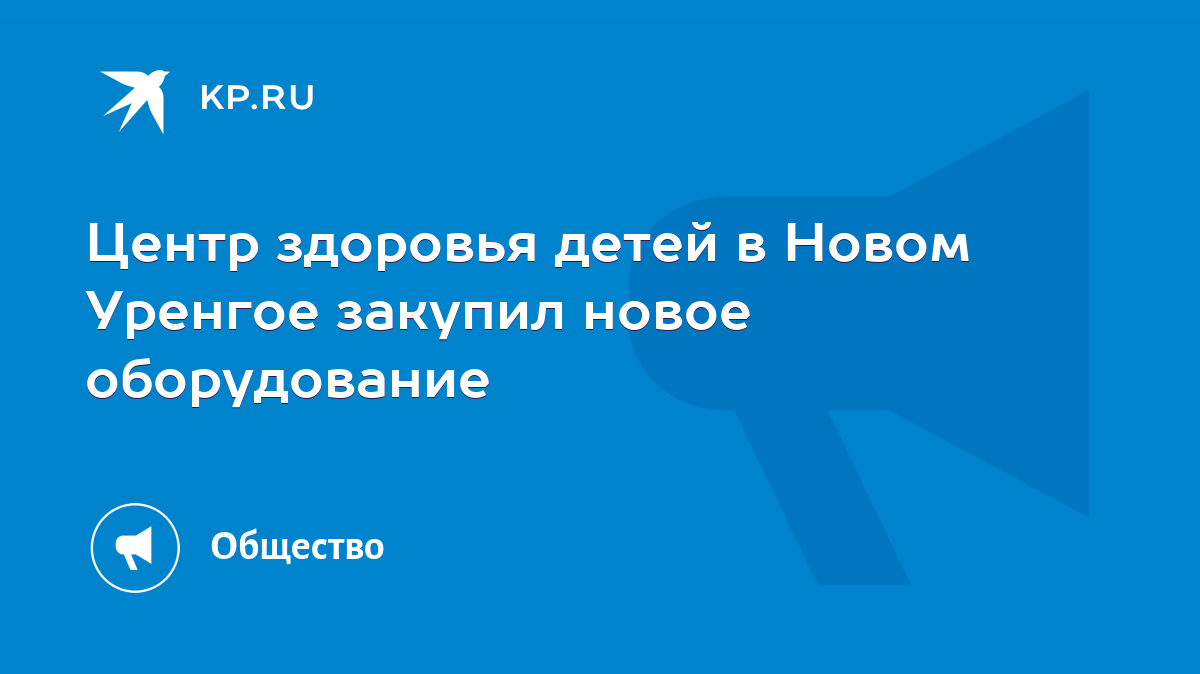 Центр здоровья детей в Новом Уренгое закупил новое оборудование - KP.RU