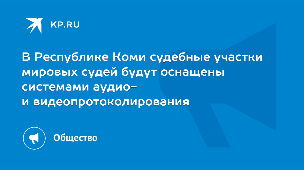 В Республике Коми судебные участки мировых судей будут оснащены системами  аудио- и видеопротоколирования - KP.RU