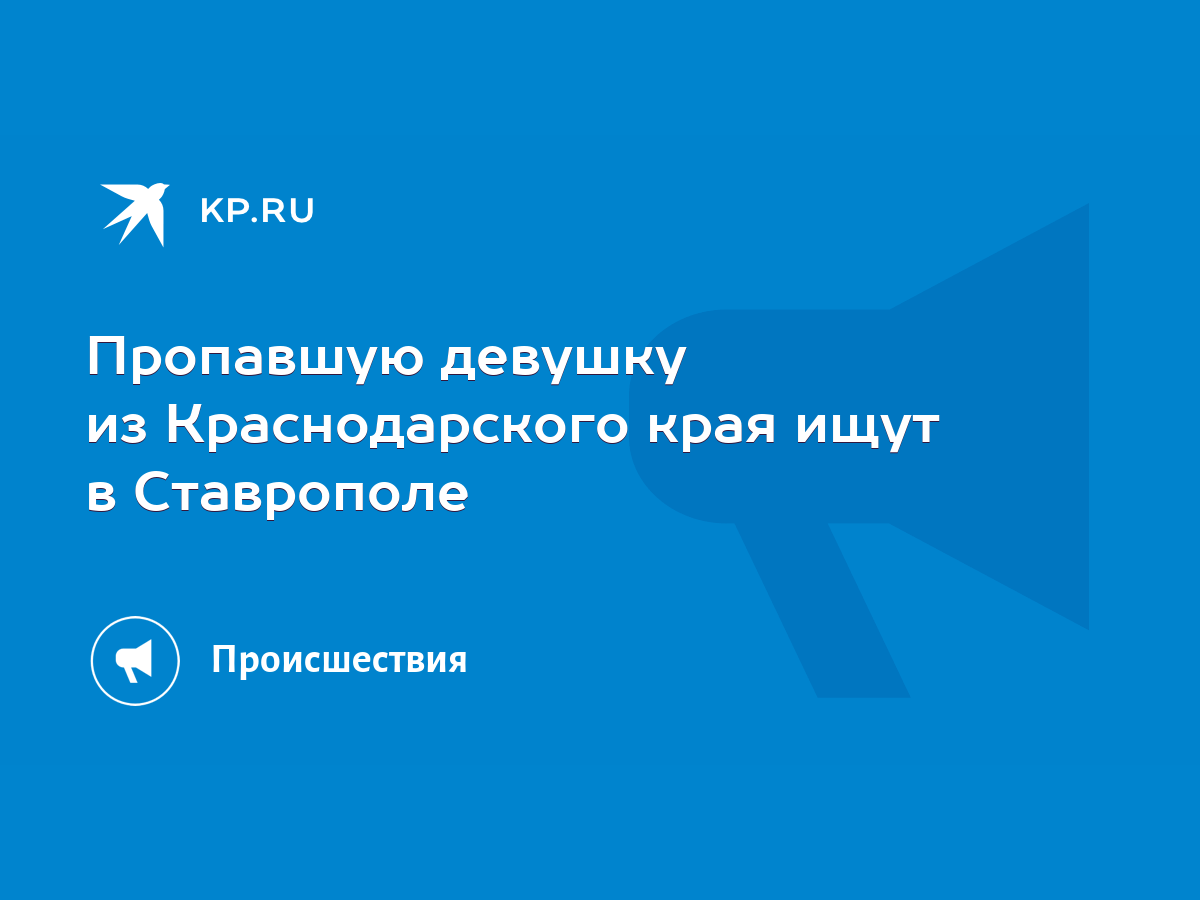 Пропавшую девушку из Краснодарского края ищут в Ставрополе - KP.RU