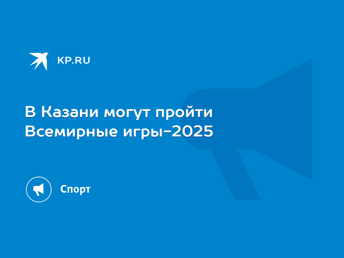 В Казани могут пройти Всемирные игры-2025 - KP.RU