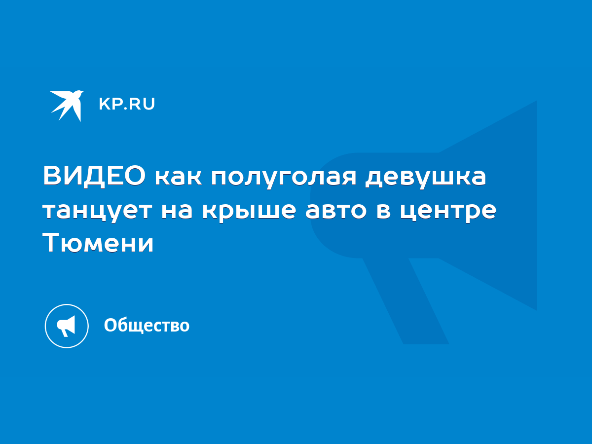 ВИДЕО как полуголая девушка танцует на крыше авто в центре Тюмени - KP.RU