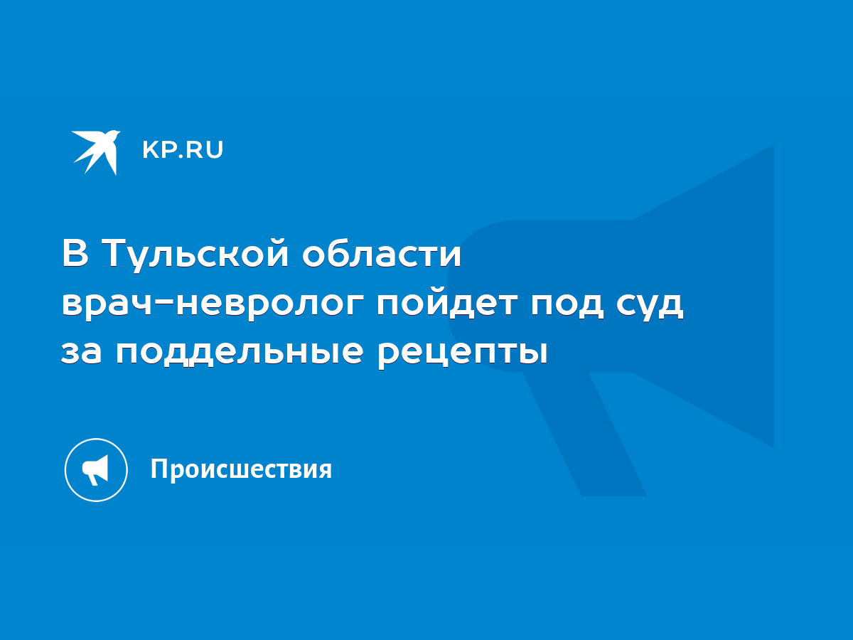 В Тульской области врач-невролог пойдет под суд за поддельные рецепты -  KP.RU