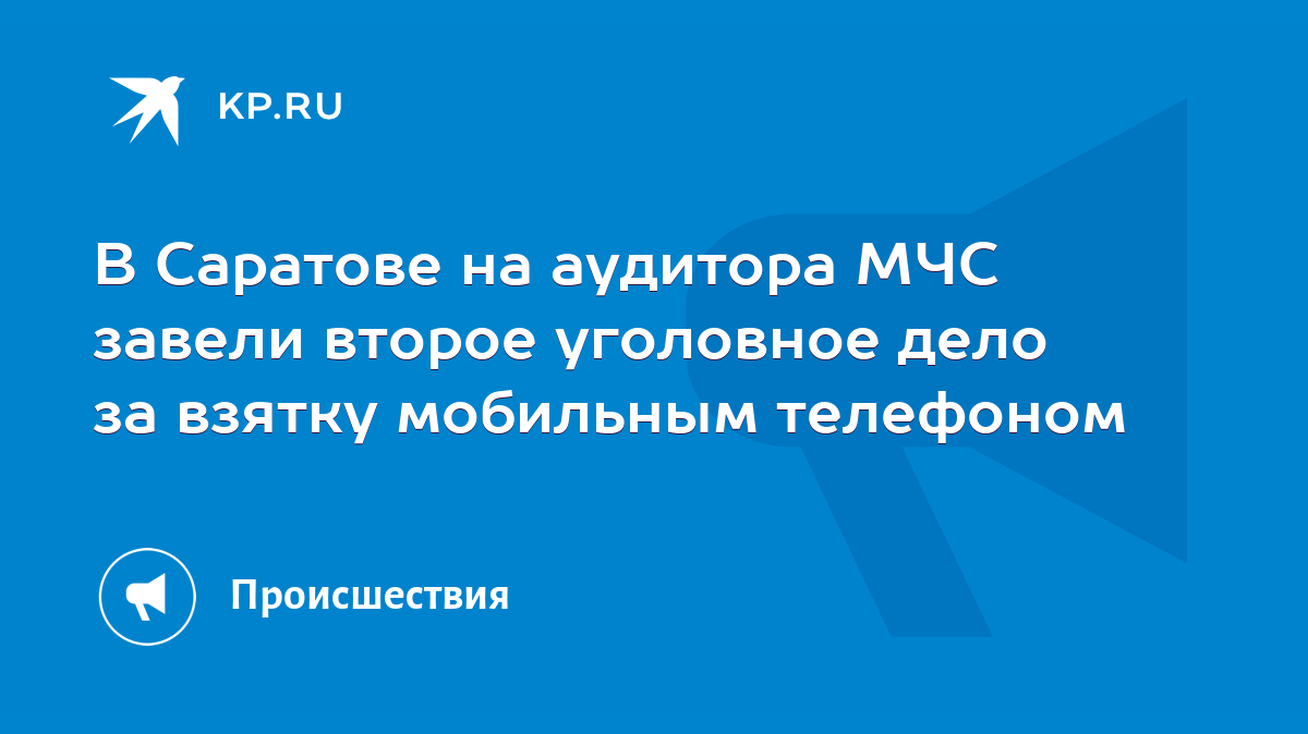 В Саратове на аудитора МЧС завели второе уголовное дело за взятку мобильным  телефоном - KP.RU