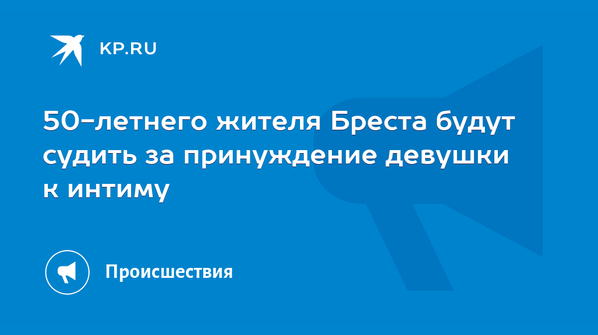 50-летнего жителя Бреста будут судить за принуждение девушки к интиму -  KP.RU