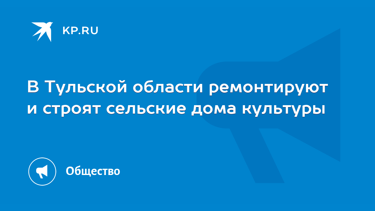 В Тульской области ремонтируют и строят сельские дома культуры - KP.RU