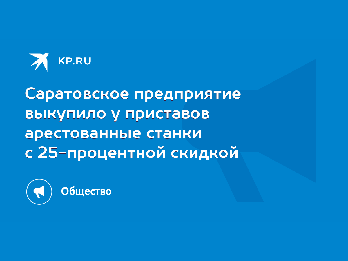 Саратовское предприятие выкупило у приставов арестованные станки с  25-процентной скидкой - KP.RU