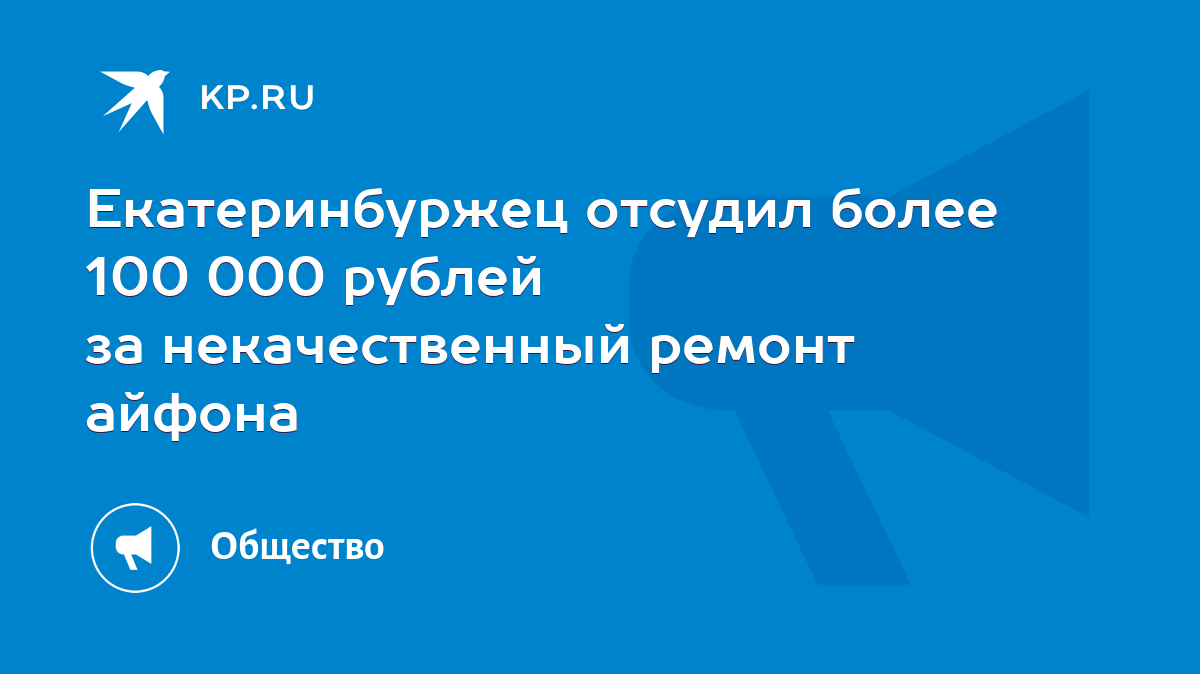 Екатеринбуржец отсудил более 100 000 рублей за некачественный ремонт айфона  - KP.RU