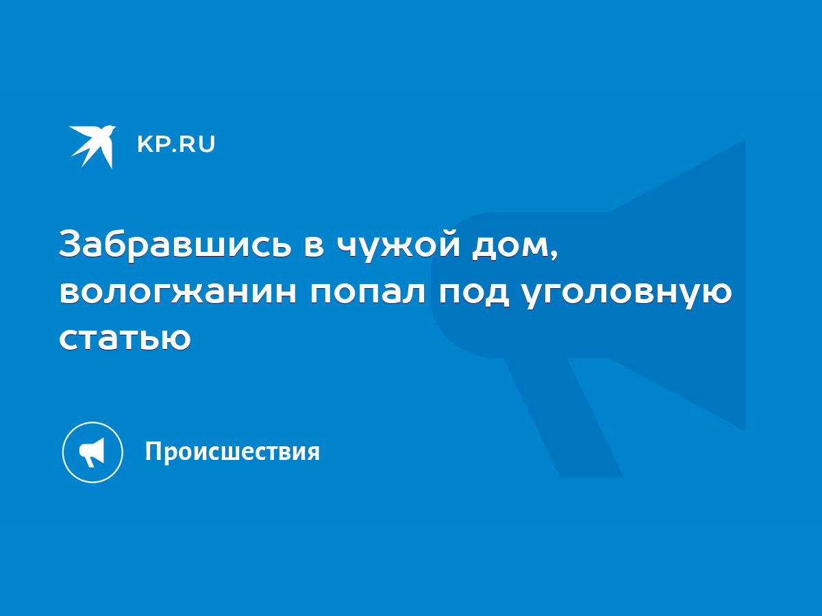 Забравшись в чужой дом, вологжанин попал под уголовную статью - KP.RU