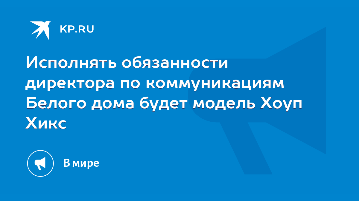 Исполнять обязанности директора по коммуникациям Белого дома будет модель  Хоуп Хикс - KP.RU