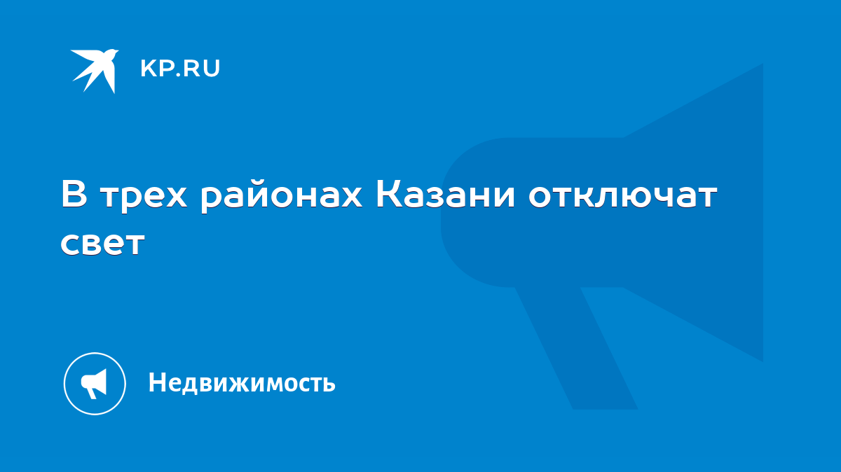 В трех районах Казани отключат свет - KP.RU