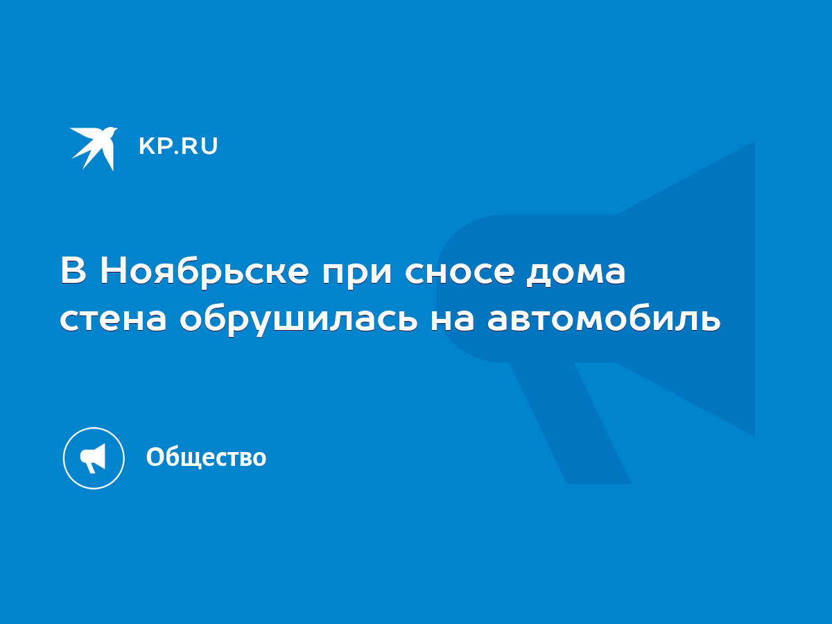 В Ноябрьске при сносе дома стена обрушилась на автомобиль - KP.RU