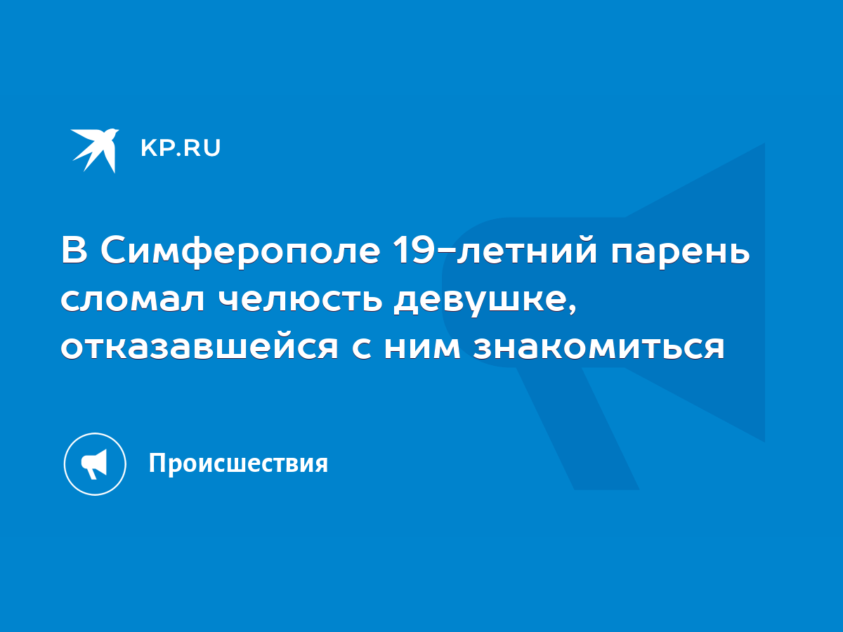 В Симферополе 19-летний парень сломал челюсть девушке, отказавшейся с ним  знакомиться - KP.RU