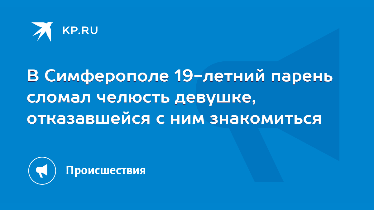 В Симферополе 19-летний парень сломал челюсть девушке, отказавшейся с ним  знакомиться - KP.RU