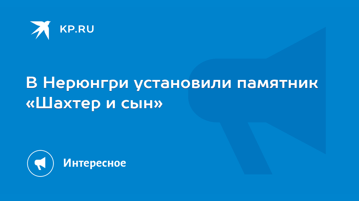 В Нерюнгри установили памятник «Шахтер и сын» - KP.RU