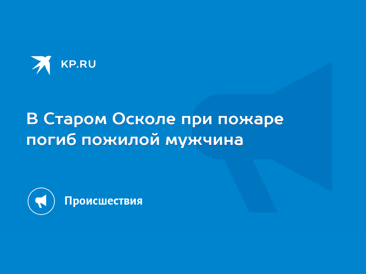 В Старом Осколе при пожаре погиб пожилой мужчина - KP.RU