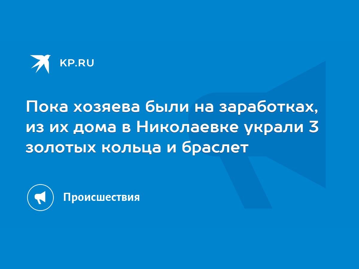 Пока хозяева были на заработках, из их дома в Николаевке украли 3 золотых  кольца и браслет - KP.RU