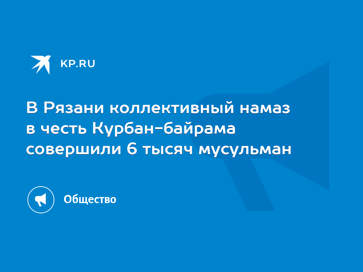 В Рязани коллективный намаз в честь Курбан-байрама совершили 6 тысяч  мусульман - KP.RU