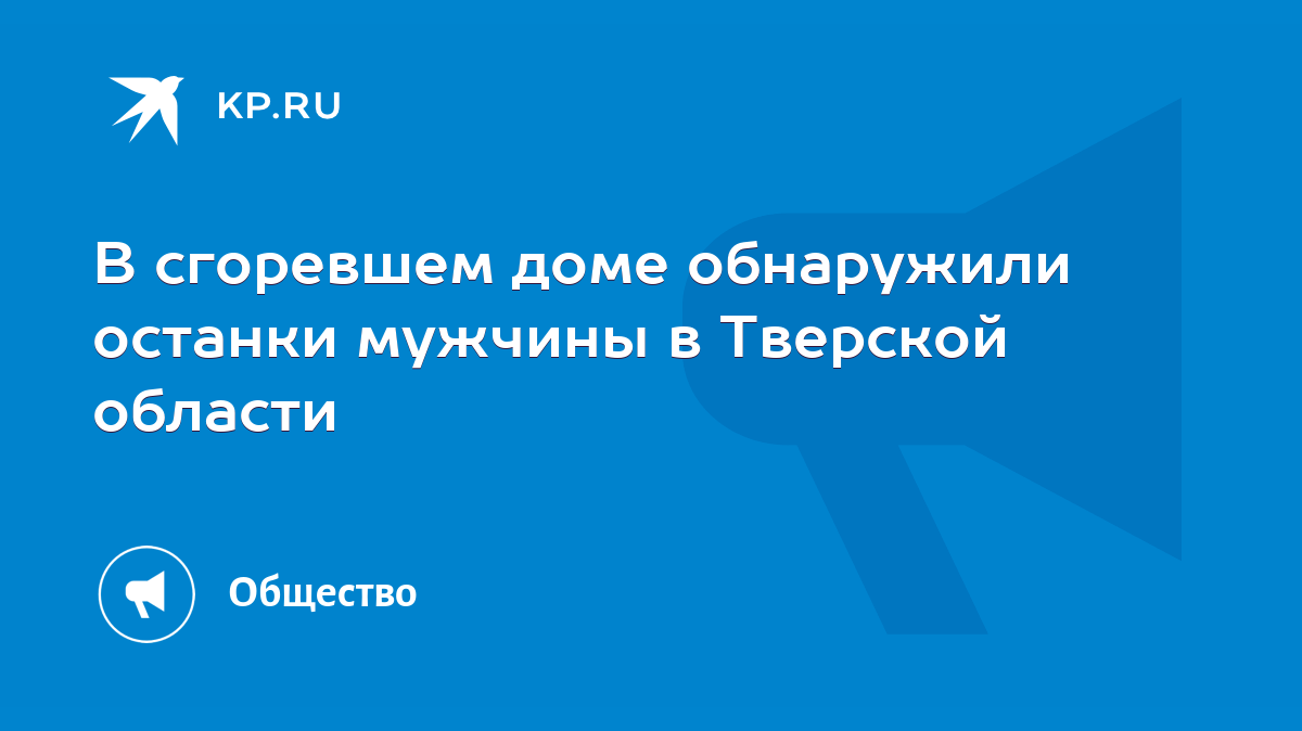 В сгоревшем доме обнаружили останки мужчины в Тверской области - KP.RU