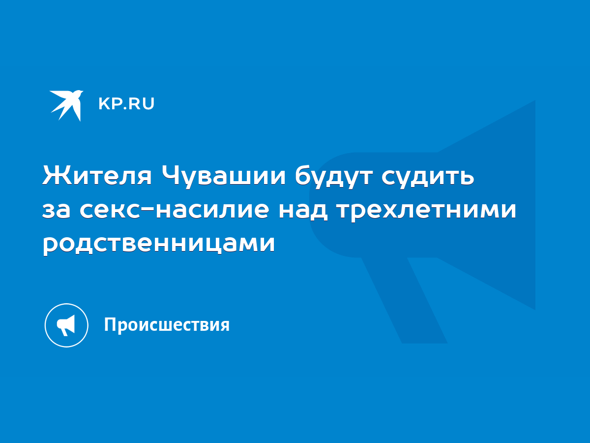 Жителя Чувашии будут судить за секс-насилие над трехлетними родственницами  - KP.RU