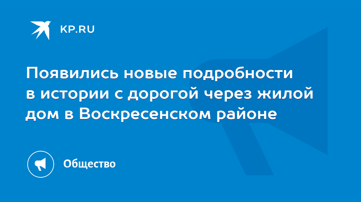 Появились новые подробности в истории с дорогой через жилой дом в Воскресенском  районе - KP.RU