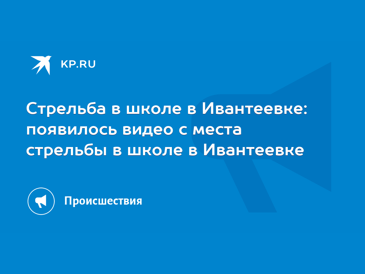 Стрельба в школе в Ивантеевке: появилось видео с места стрельбы в школе в  Ивантеевке - KP.RU