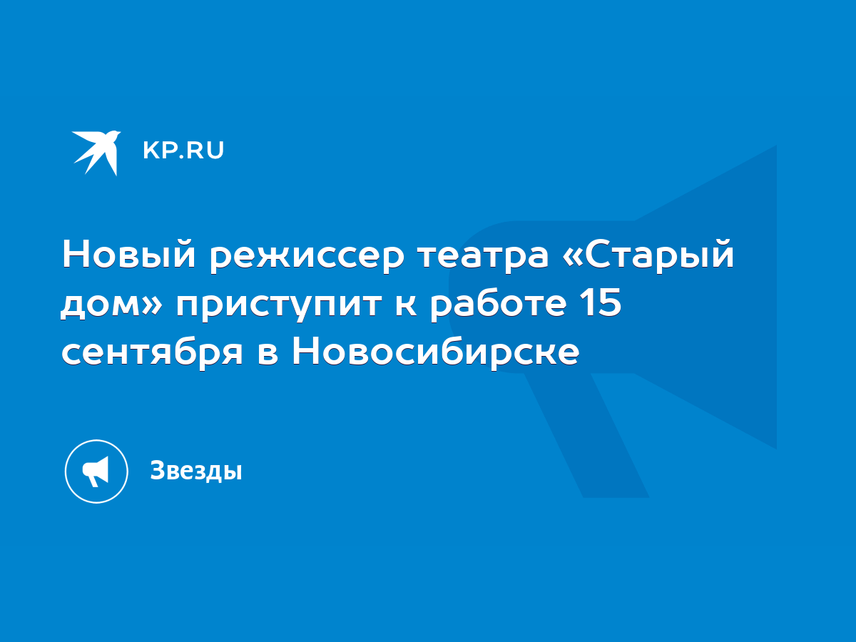 Новый режиссер театра «Старый дом» приступит к работе 15 сентября в  Новосибирске - KP.RU