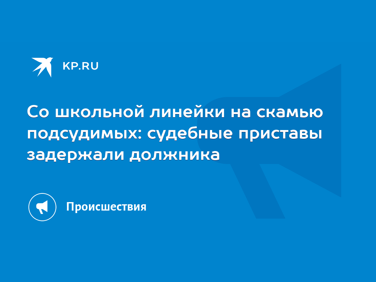 Со школьной линейки на скамью подсудимых: судебные приставы задержали  должника - KP.RU