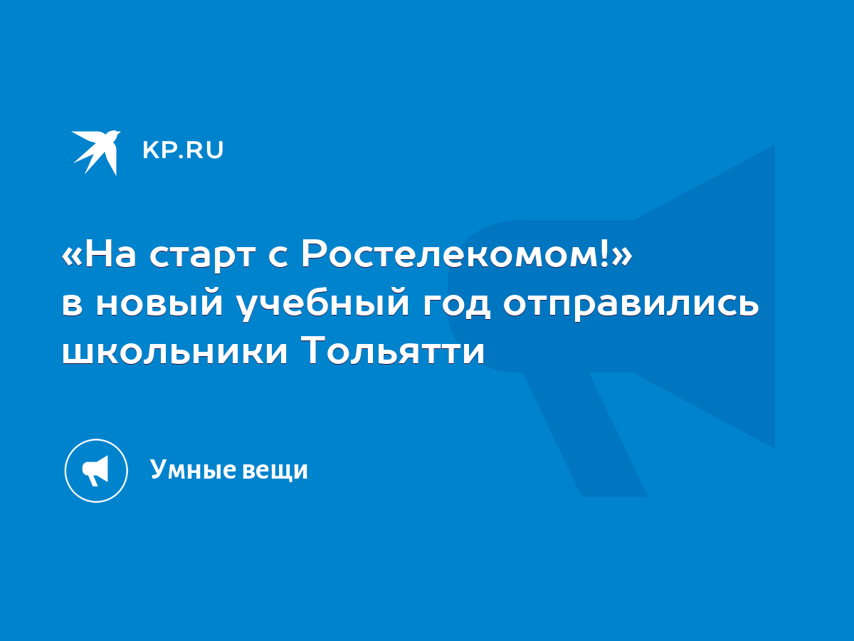 На старт с Ростелекомом!» в новый учебный год отправились школьники Тольятти  - KP.RU