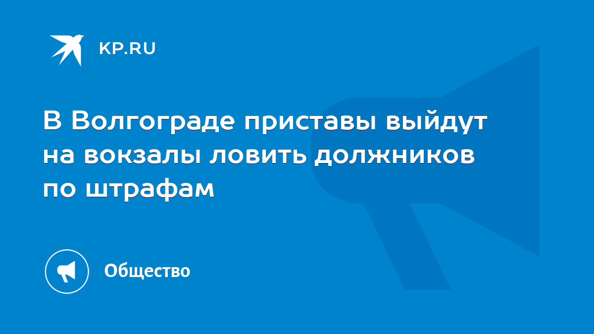 В Волгограде приставы выйдут на вокзалы ловить должников по штрафам - KP.RU