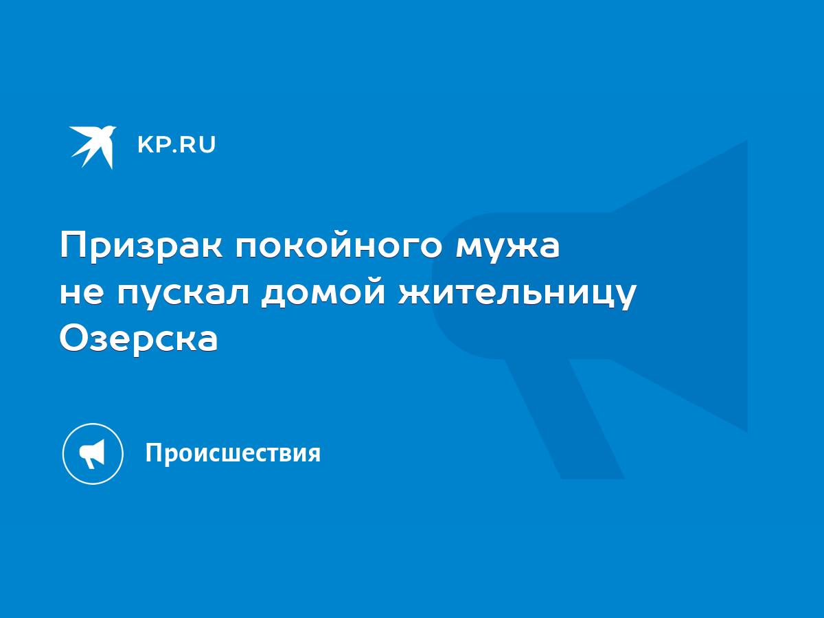 Призрак покойного мужа не пускал домой жительницу Озерска - KP.RU