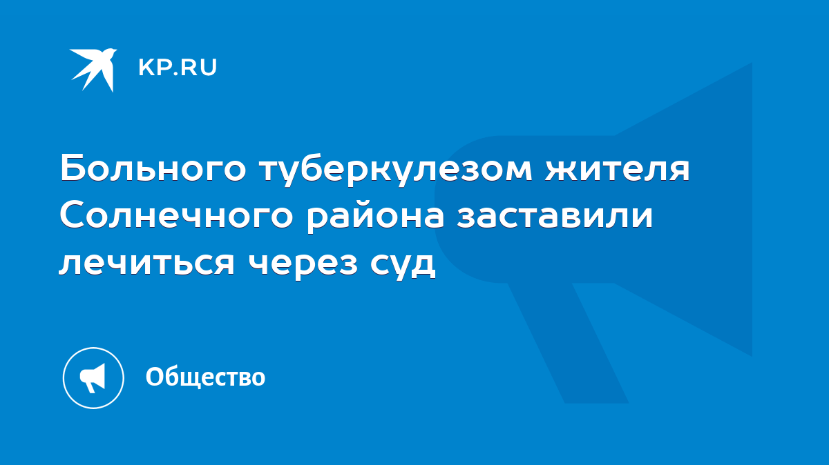 Больного туберкулезом жителя Солнечного района заставили лечиться через суд  - KP.RU