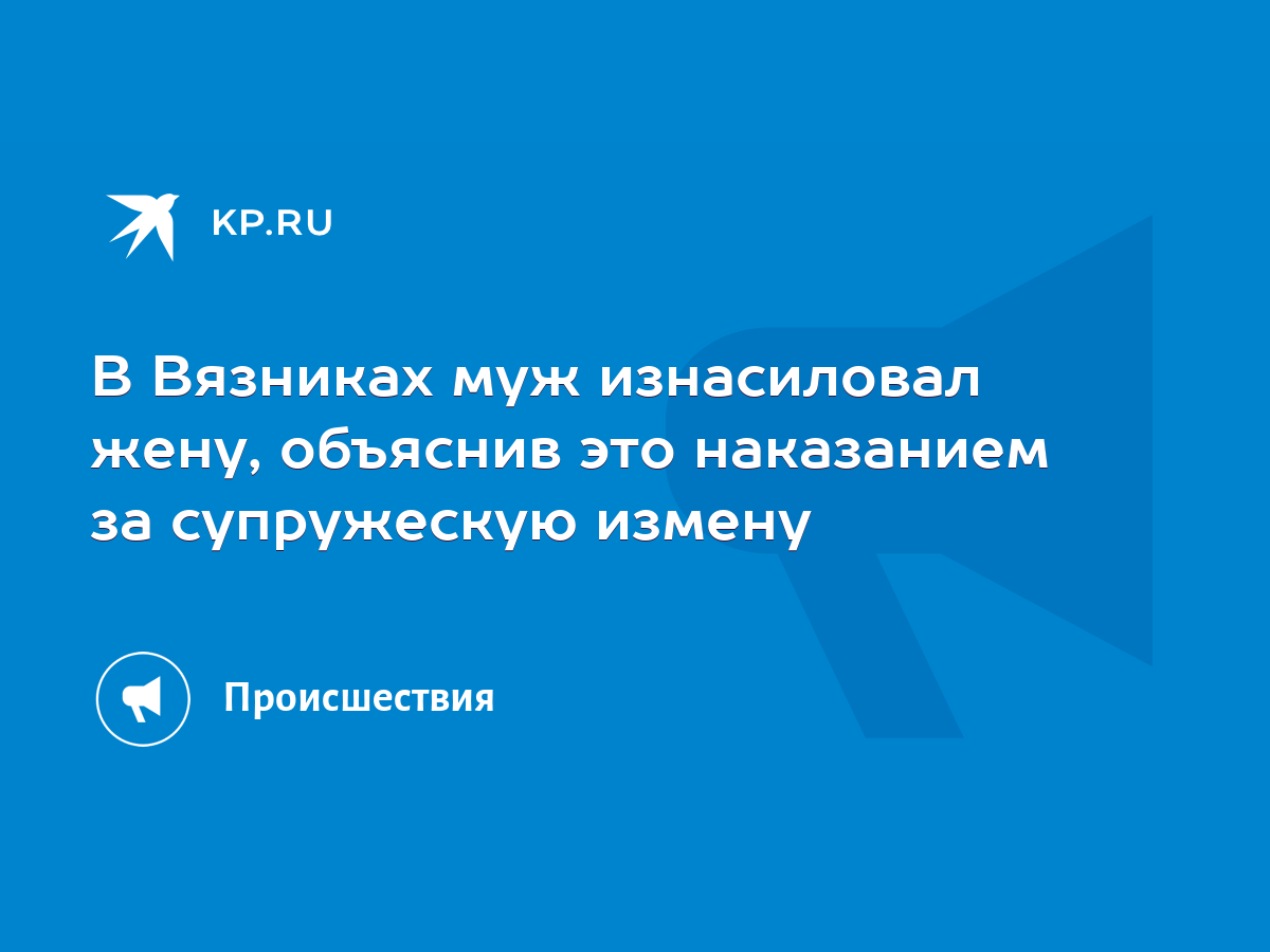 В Вязниках муж изнасиловал жену, объяснив это наказанием за супружескую  измену - KP.RU