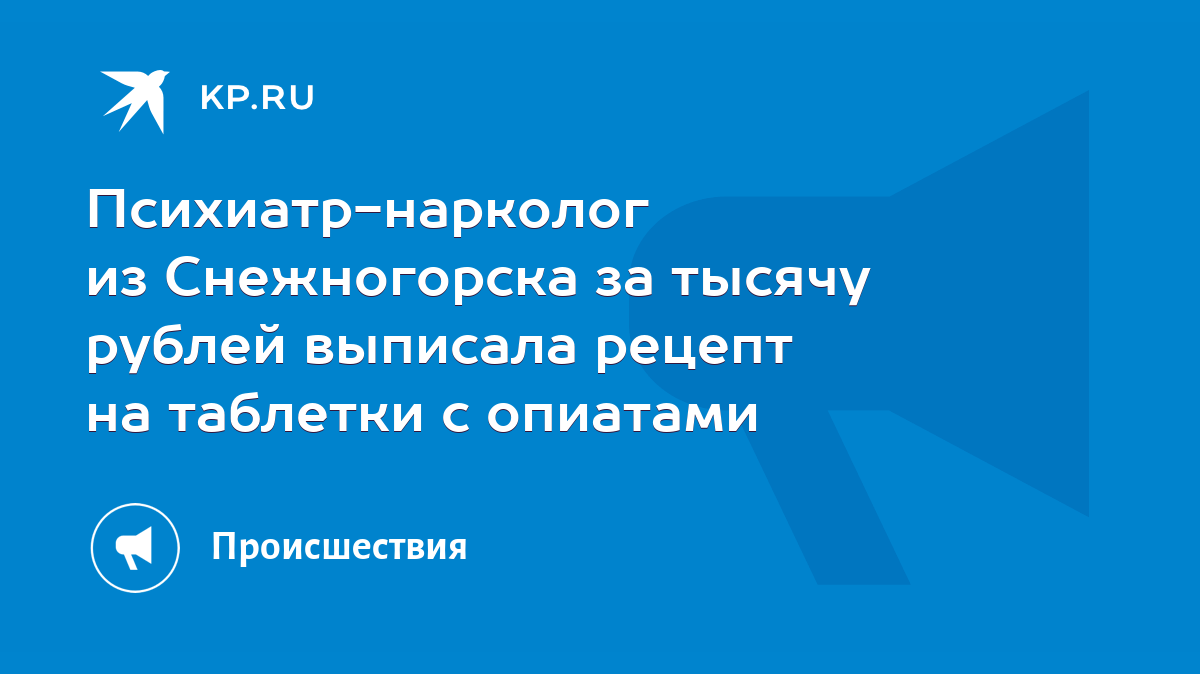 Психиатр-нарколог из Снежногорска за тысячу рублей выписала рецепт на  таблетки с опиатами - KP.RU