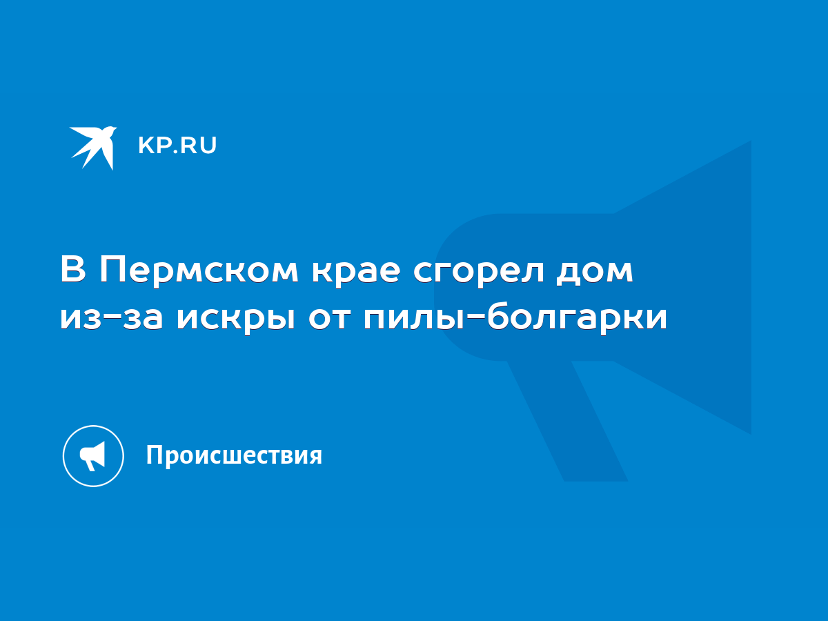 В Пермском крае сгорел дом из-за искры от пилы-болгарки - KP.RU