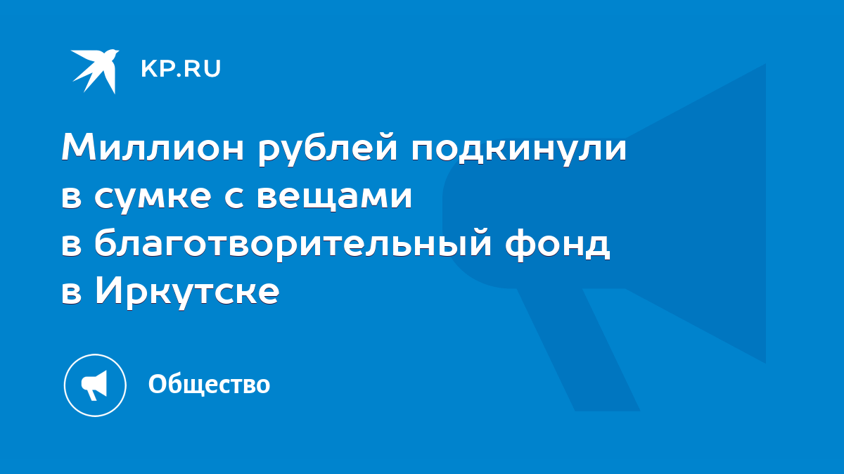 Миллион рублей подкинули в сумке с вещами в благотворительный фонд в  Иркутске - KP.RU