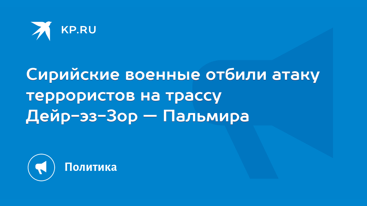 Сирийские военные отбили атаку террористов на трассу Дейр-эз-Зор — Пальмира  - KP.RU