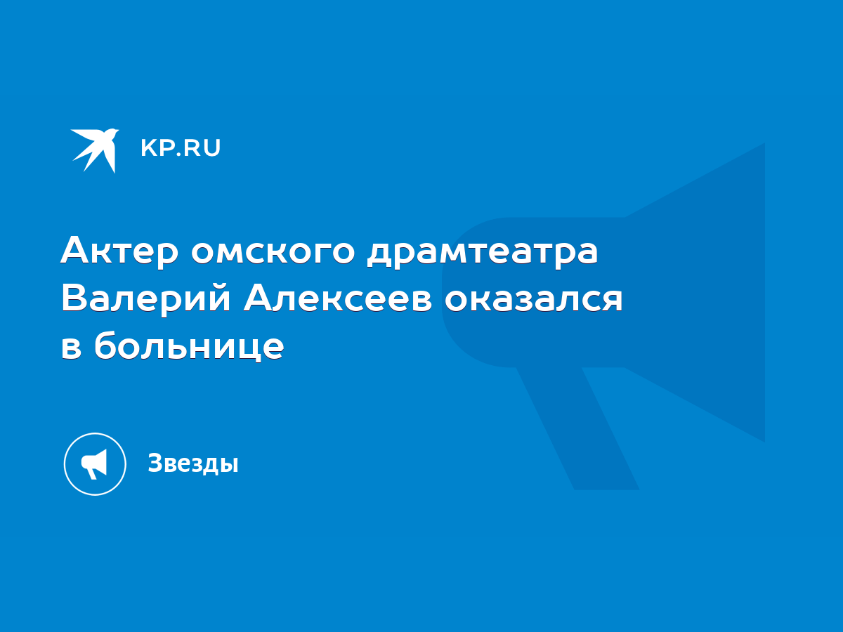 Актер омского драмтеатра Валерий Алексеев оказался в больнице - KP.RU